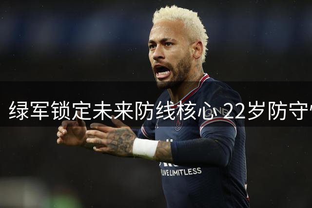 绿军锁定未来防线核心 22岁防守悍将获3年1500万续约